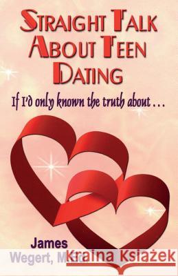 Straight Talk About Teen Dating If I'd only known the truth about . . .: A guide to dating from a Christian perspective for pre-teens and teens Second Edition