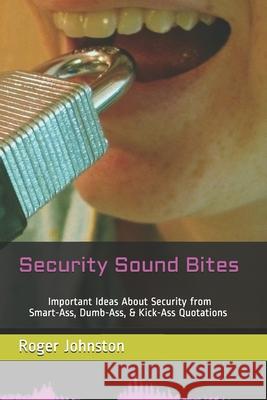 Security Sound Bites: Important Ideas About Security from Smart-Ass, Dumb-Ass, & Kick-Ass Quotations (2nd Edition)