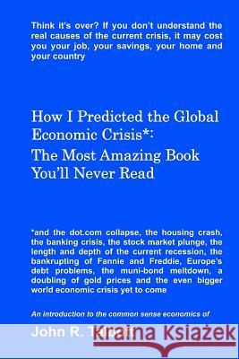 How I Predicted the Global Economic Crisis*: The Most Amazing Book You'll Never Read
