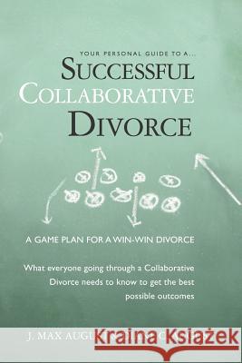 Your Personal Guide to a Successful Collaborative Divorce: What everyone going through a Collaborative Divorce needs to know to get the best possible