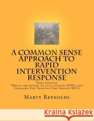 A Common Sense Approach to Rapid Intervention Response: *Meets the intent of 2010 edition NFPA 1407 Standard For Training Fire Service RIC's