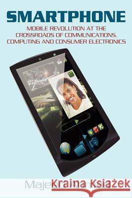 Smartphone: Mobile Revolution at the Crossroads of Communications, Computing and Consumer Electronics