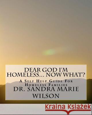 Dear God I'm Homeless... Now What: A Self Help Guide For Homeless Families