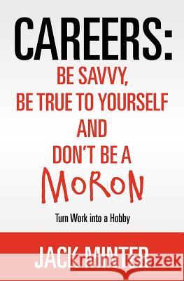 Careers: Be Savvy, Be True to Yourself and Don't be a Moron: Turn Work into a Hobby