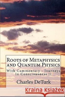 Roots of Metaphysics and Quantum Physics: With Commentary - Journeys In Consciousness II