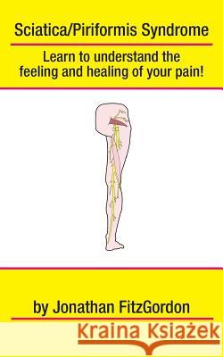 Sciatica/ Piriformis Syndrome- What, Where, How & Why: Learn to understand the feeling and healing of your pain!