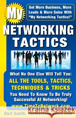 My Networking Tactics: What No One Else Will Tell You: All The Tools, Tactics, Techniques & Tricks You Need To Be Truly Successful At Network