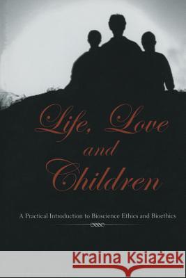 Life, Love and Children: A Practical Introduction to Bioscience Ethics and Bioethics