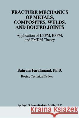 Fracture Mechanics of Metals, Composites, Welds, and Bolted Joints: Application of Lefm, Epfm, and Fmdm Theory