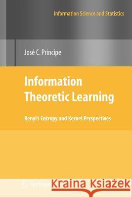 Information Theoretic Learning: Renyi's Entropy and Kernel Perspectives