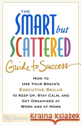 The Smart But Scattered Guide to Success: How to Use Your Brain's Executive Skills to Keep Up, Stay Calm, and Get Organized at Work and at Home