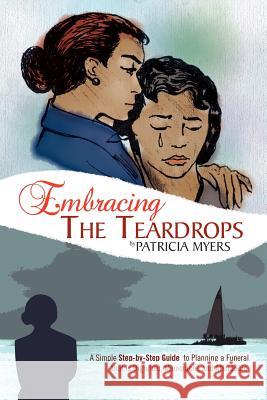 Embracing the Teardrops: A Simple, Step-By-Step Guide to Planning a Funeral That Is Dignified, Memorable, and Affordable