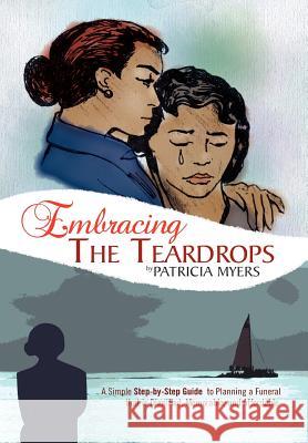 Embracing the Teardrops: A Simple, Step-By-Step Guide to Planning a Funeral That Is Dignified, Memorable, and Affordable