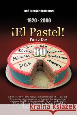 1920-2000 El Pastel! Parte DOS: En Un Solo Libro, Ocho Decadas del Narcotrafico En Mexico Con Declaraciones Ministeriales y Testimonios de Algunos de