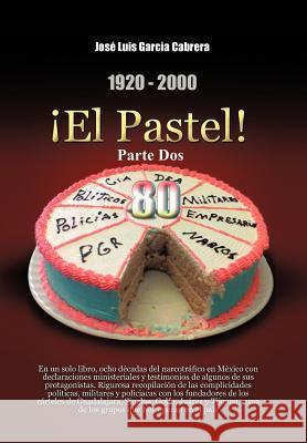 1920-2000 El Pastel! Parte DOS: En Un Solo Libro, Ocho Decadas del Narcotrafico En Mexico Con Declaraciones Ministeriales y Testimonios de Algunos de