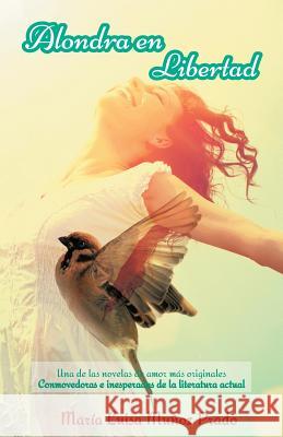 Alondra En Libertad: Una de Las Novelas de Amor Mas Originales Conmovedoras E Inesperadas de La Literatura Actual