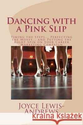 Dancing with a Pink Slip: Timing the Steps... Perfecting the Moves... and Putting the Right Spin on Your Career Marketing Campaign