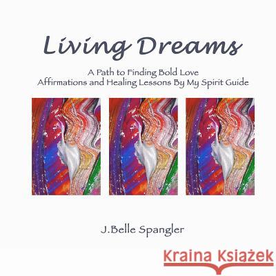 Living Dreams: A Path to Finding Bold Love Affirmations and Healing Lessons By My Spirit Guide