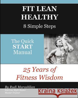 Fit Lean Healthy, 8 Simple Steps: 25 Years of Fitness Wisdom, The Quick START Manual