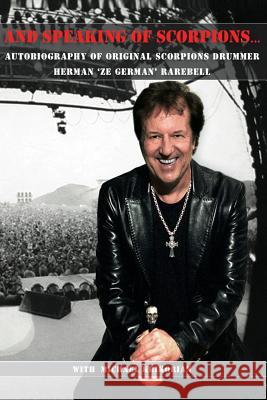 And Speaking of Scorpions...: Autobiography of Former Scorpions Drummer Herman Ze German Rarebell