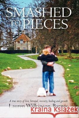 Smashed to Pieces: A True Story of Love, Betrayal, Recovery, Healing and Growth