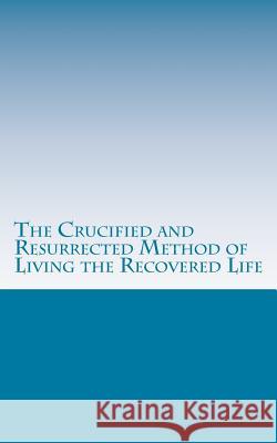 The Crucified and Resurrected Method of Living the Recovered Life