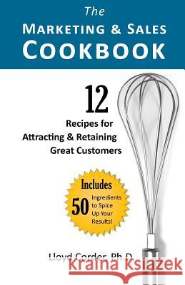 The Marketing & Sales Cookbook: 12 Recipes for Attracting & Retaining Great Customers