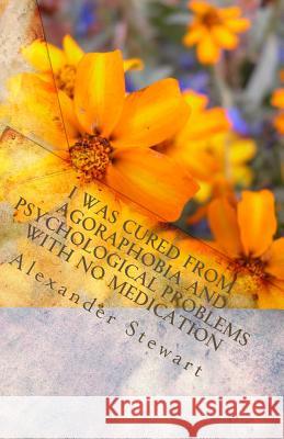 I was cured from agoraphobia and psychological problems with no medication: You can do it and have a great life! It is so easy! You deserve it