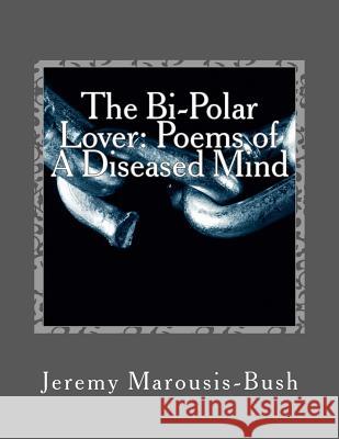 The Bi-Polar Lover: Poems of A Diseased Mind