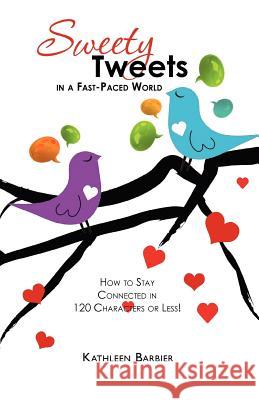 Sweety Tweets in a Fast-Paced World: How to Stay Connected in 120 Characters or Less!