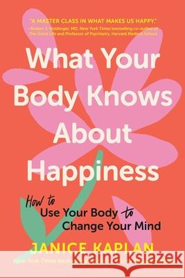 What Your Body Knows about Happiness: How to Use Your Body to Change Your Mind