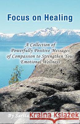 Focus on Healing: A Collection of Powerfully Positive Messages of Compassion to Strengthen Your Emotional Wellness