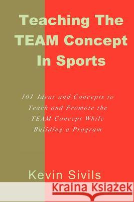 Teaching the TEAM Concept in Sports: 101 Ideas and Concepts to Teach and Promote the TEAM Concept While Building a Program