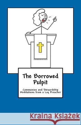 The Borrowed Pulpit: Communion and Stewardship Meditations from a Lay Preacher