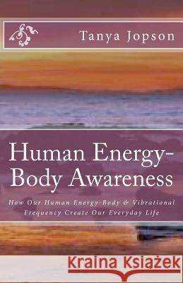 Human Energy-Body Awareness: How Our Energy Body & Vibrational Frequency Create Our Everyday Life.