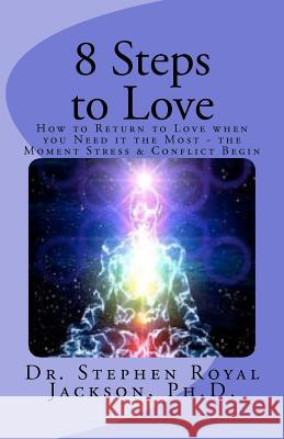 8 Steps to Love: How to Return to Love when you Need it the Most - the Moment Stress & Conflict Begin
