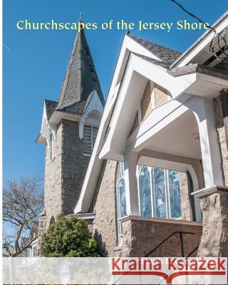 Churchscapes of the Jersey Shore: The Religious Architecture of Monmouth, Ocean, Atlantic & Cape May in the Eighteenth and Nineteenth Centuries