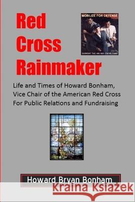 Red Cross Rainmaker: Memoirs of Howard Bonham Sr., Vice Chair of American Red Cross for Public Informaton and Fundraising