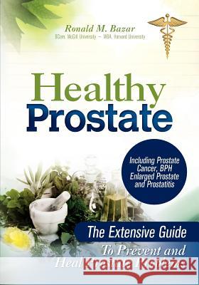 Healthy Prostate: The Extensive Guide To Prevent and Heal Prostate Problems Including Prostate Cancer, BPH Enlarged Prostate and Prostat