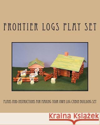 Frontier Logs Play Set: Plans and instructions for making your own log cabin building set.