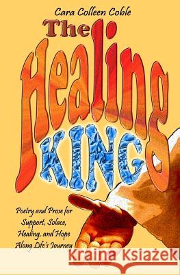 The Healing King: Poetry and Prose for Support, Solace, Healing and Hope Along Life's Journey