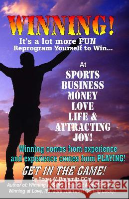 Winning! It's A Lot More Fun: Reprogram Yourself to Win at Sports, Business, Money, Love, Life & Attracting Joy!