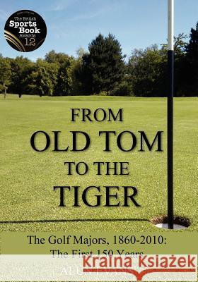 From Old Tom to the Tiger: The Golf Majors, 1860-2010: The First 150 Years