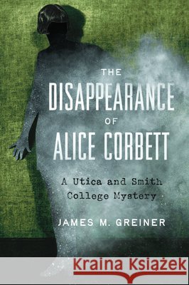 The Disappearance of Alice Corbett: A Utica and Smith College Mystery