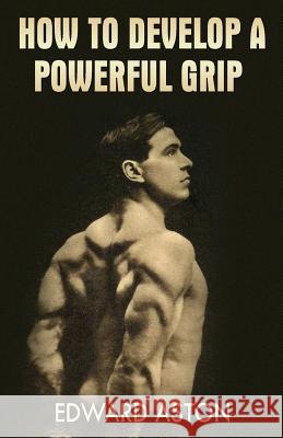 How to Develop a Powerful Grip: (Original Version, Restored)