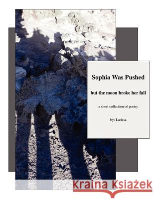 Sophia Was Pushed but the moon broke her fall: a short collection of poetry