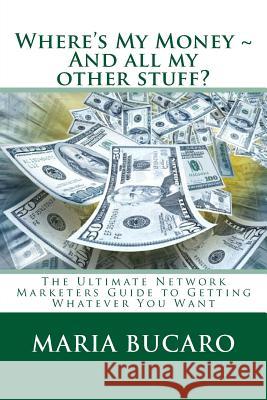 Where's My Money And all my other stuff?: The Ultimate Network Marketers Guide to Getting Whatever You Want