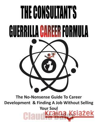 The Consultant's Guerrilla Career Formula: The No-Nonsense Guide To Career Development & Finding A Job Without Selling Your Soul