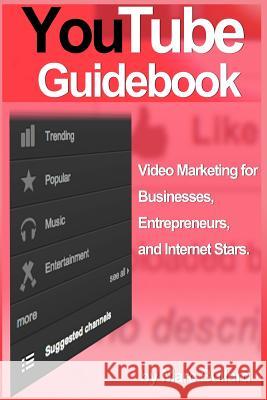 YouTube Guidebook: Video Marketing for Businesses, Entrepreurs, and Internet Stars (2012 Version)