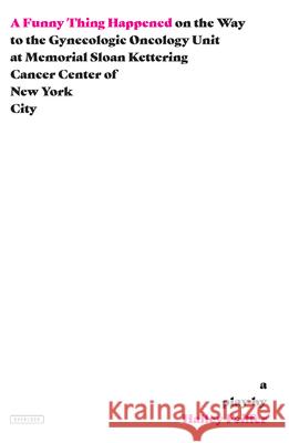 A Funny Thing Happened on the Way to the Gynecologic Oncology Unit at Memorial Sloan Kettering Cancer Center of New York City: A Play